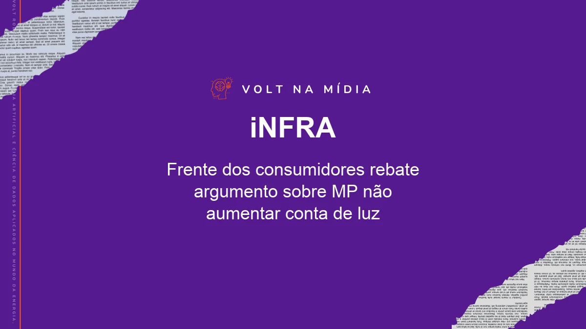 Volt na Mídia - Agência iNFRA: Frente dos consumidores rebate argumento sobre MP não aumentar conta de luz