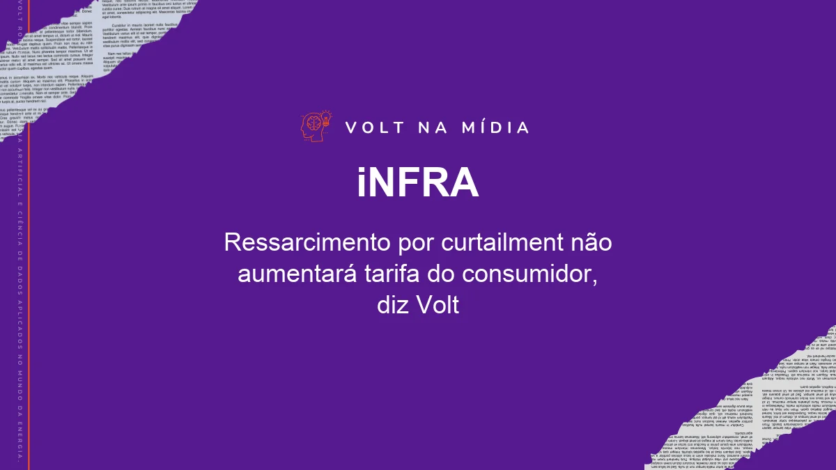 Volt na Mídia - Agência iNFRA: Ressarcimento por curtailment não aumentará tarifa do consumidor, diz Volt