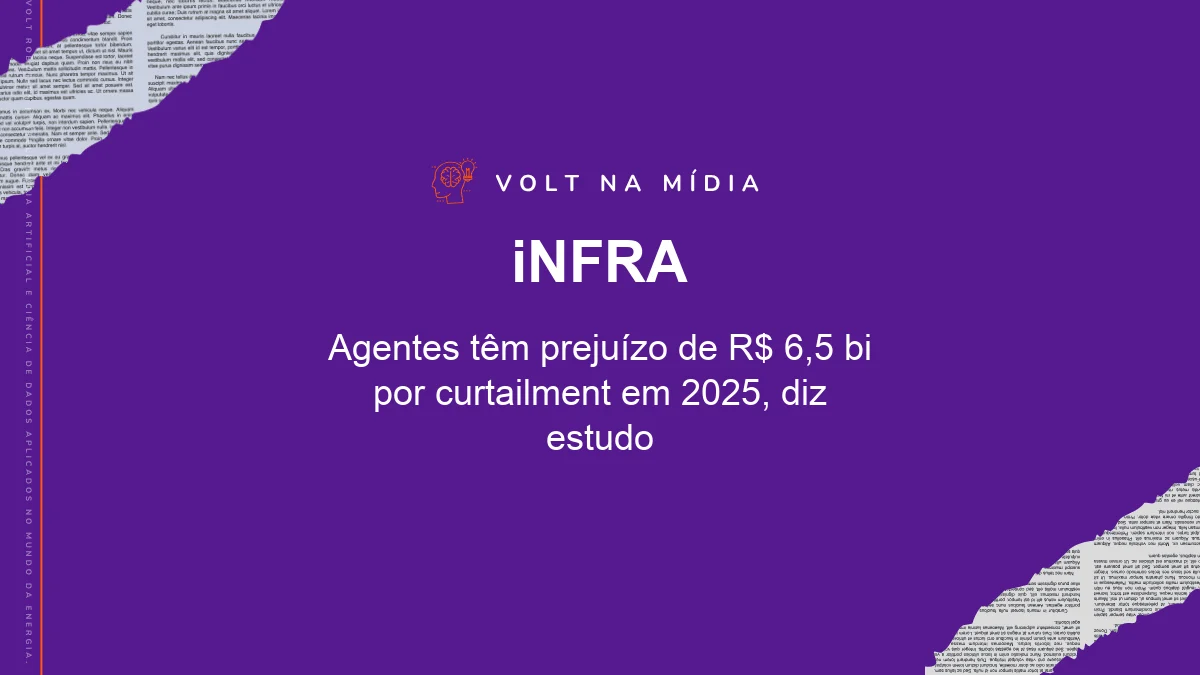 Volt na Mídia - Agência iNFRA: Agentes têm prejuízo de R$ 6,5 bi por curtailment em 2025, diz estudo