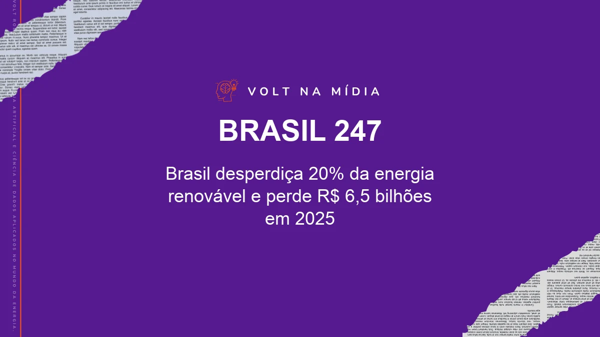 Volt na Mídia - Brasil 247: Brasil desperdiça 20% da energia renovável e perde R$ 6,5 bilhões em 2025