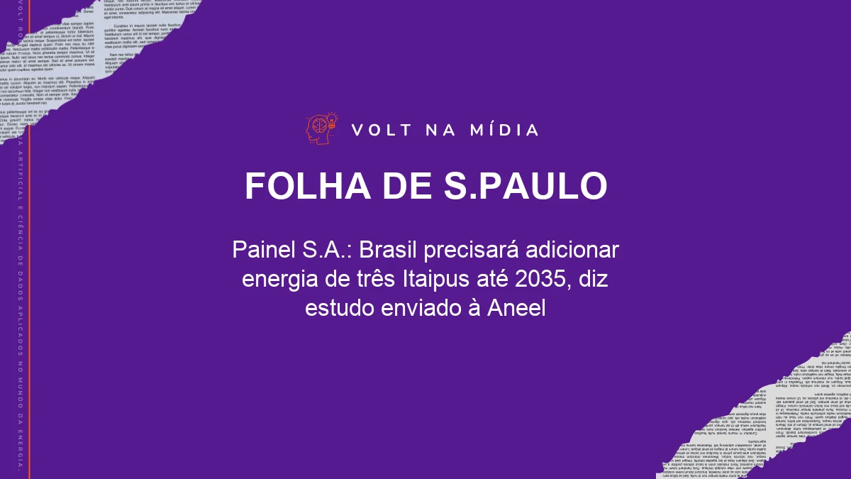 Volt na Mídia - Folha de S.Paulo: Painel S.A.: Brasil precisará adicionar energia de três Itaipus até 2035, diz estudo enviado à Aneel