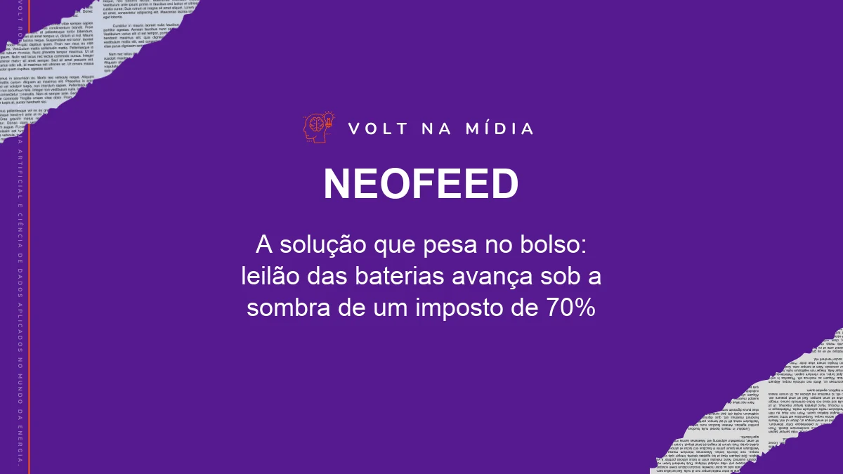 Volt na Mídia - NeoFeed: A solução que pesa no bolso: leilão das baterias avança sob a sombra de um imposto de 70%