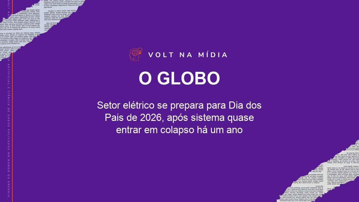 Volt na Mídia - O Globo: Setor elétrico se prepara para Dia dos Pais de 2026, após sistema quase entrar em colapso há um ano
