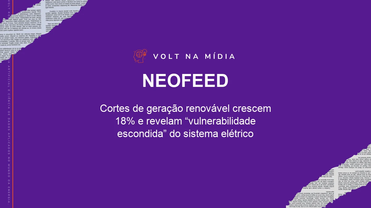 Volt na Mídia - NeoFeed: Cortes de geração renovável crescem 18% e revelam “vulnerabilidade escondida” do sistema elétrico